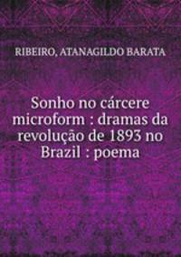 Sonho no carcere microform : dramas da revolucao de 1893 no Brazil : poema