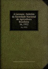 A Lavoura : boletim da Sociedade Nacional de Agricultura Brazileira. 16, 1912