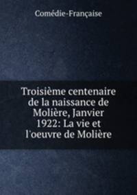 Troisieme centenaire de la naissance de Moliere, Janvier 1922: La vie et l