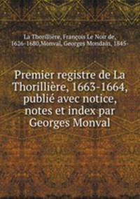 Premier registre de La Thorilliere, 1663-1664, publie avec notice, notes et index par Georges Monval