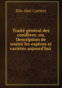 Traite general des coniferes: ou, Description de toutes les especes et varietes aujourd