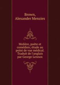 Moliere, poete et comedien; etude au point de vue medical. Traduit de l