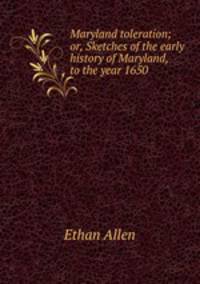 Maryland toleration; or, Sketches of the early history of Maryland, to the year 1650