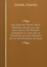 Les stances libres dans Moliere; etude sur les vers libres de Moliere compares a ceux de La Fontaine et aux stances de la versification lyrique