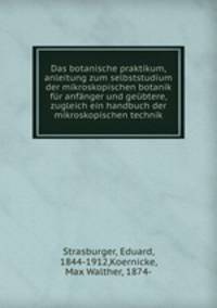 Das botanische praktikum, anleitung zum selbststudium der mikroskopischen botanik fur anfanger und geubtere, zugleich ein handbuch der mikroskopischen technik