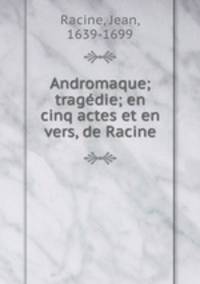 Andromaque; tragedie; en cinq actes et en vers, de Racine