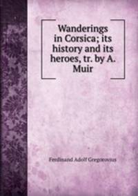 Wanderings in Corsica; its history and its heroes, tr. by A. Muir