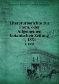 Literaturberichte zur Flora, oder Allgemeinen botanischen Zeitung. 1, 1831