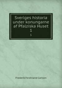 Sveriges historia under konungarne af Pfalziska Huset. 1