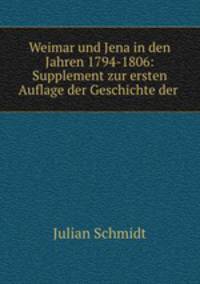 Weimar und Jena in den Jahren 1794-1806: Supplement zur ersten Auflage der Geschichte der .