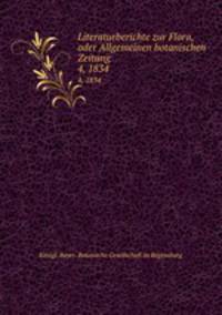 Literaturberichte zur Flora, oder Allgemeinen botanischen Zeitung. 4, 1834