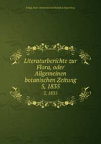 Literaturberichte zur Flora, oder Allgemeinen botanischen Zeitung. 5, 1835