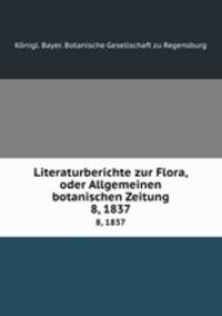Literaturberichte zur Flora, oder Allgemeinen botanischen Zeitung. 8, 1837