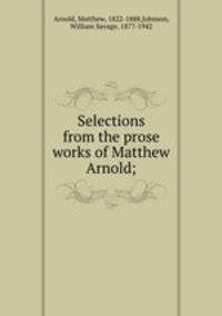 Selections from the prose works of Matthew Arnold;