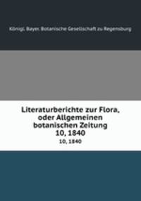 Literaturberichte zur Flora, oder Allgemeinen botanischen Zeitung. 10, 1840