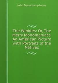 The Winkles: Or, The Merry Monomaniacs. An American Picture with Portraits of the Natives
