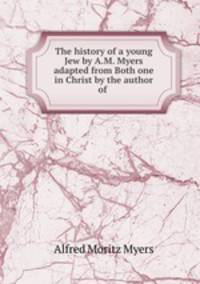 The history of a young Jew by A.M. Myers adapted from Both one in Christ by the author of .