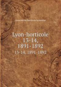 Lyon-horticole. 13-14, 1891-1892
