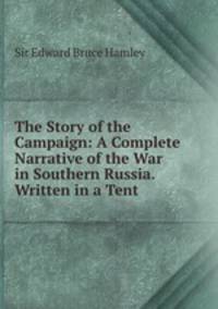 The Story of the Campaign: A Complete Narrative of the War in Southern Russia. Written in a Tent .