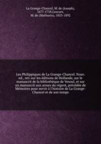 Les Philippiques de La Grange-Chancel. Nouv. ed., rev. sur les editions de Hollande, sur le manuscrit de la bibliotheque de Vesoul, et sur un manuscrit aux armes du regent, precedee de Memoires pour servir a l