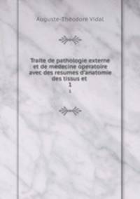 Traite de pathologie externe et de medecine operatoire avec des resumes d`anatomie des tissus et .. 1
