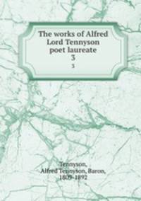 The works of Alfred Lord Tennyson poet laureate. 3