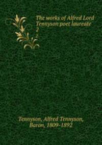 The works of Alfred Lord Tennyson poet laureate. 2