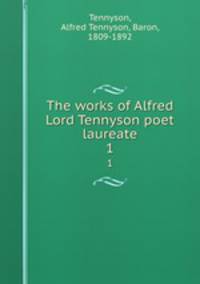 The works of Alfred Lord Tennyson poet laureate. 1