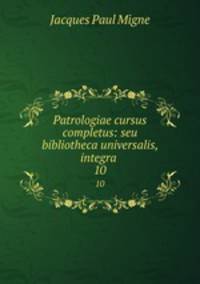 Patrologiae cursus completus: seu bibliotheca universalis, integra .. 10