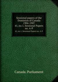 Sessional papers of the Dominion of Canada 1906-1907. 41, no.1, Sessional Papers no. A-P