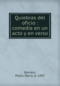 Quiebras del oficio : comedia en un acto y en verso