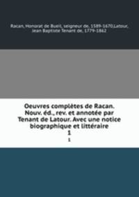 Oeuvres completes de Racan. Nouv. ed., rev. et annotee par Tenant de Latour. Avec une notice biographique et litteraire