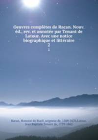 Oeuvres completes de Racan. Nouv. ed., rev. et annotee par Tenant de Latour. Avec une notice biographique et litteraire