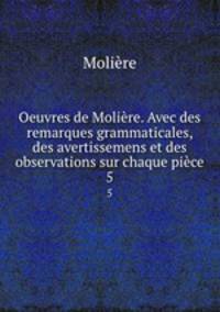 Oeuvres de Molire. Avec des remarques grammaticales, des avertissemens et des observations sur chaque pice. 5