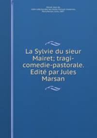 La Sylvie du sieur Mairet; tragi-comedie-pastorale. Edite par Jules Marsan