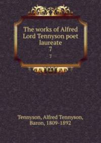 The works of Alfred Lord Tennyson poet laureate. 7