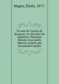 Un ami de Cyrano de Bergerac, le chevalier de Lignieres. Plaisante histoire d