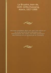 Oeuvres completes. Nouv. ed. avec une notice sur la vie et les ecrits de La Bruyere, une bibliographie, des notes, une table analytique des matieres, et un lexique par A. Chassang