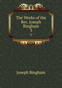 The Works of the Rev. Joseph Bingham. 3