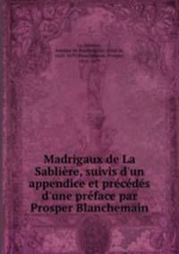 Madrigaux de La Sabliere, suivis d