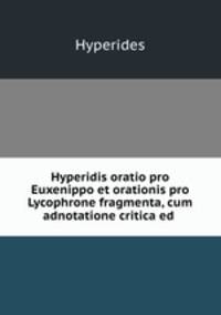 Hyperidis oratio pro Euxenippo et orationis pro Lycophrone fragmenta, cum adnotatione critica ed .