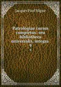 Patrologiae cursus completus: seu bibliotheca universalis, integra .. 9