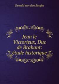 Jean le Victorieux, Duc de Brabant: etude historique