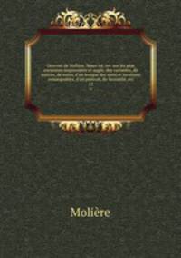 Oeuvres de Molire. Nouv. d. rev. sur les plus anciennes impressions et augm. des variantes, de notices, de notes, d`un lexique des mots et locutions remarquables, d`un portrait, de facsimil, etc.. 12