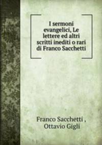 I sermoni evangelici, Le lettere ed altri scritti inediti o rari di Franco Sacchetti