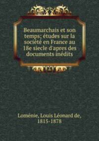 Beaumarchais et son temps; etudes sur la societe en France au 18e siecle d