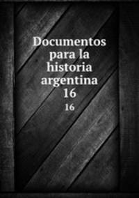 Documentos para la historia argentina. 16