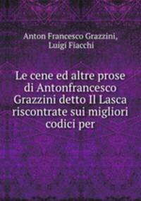 Le cene ed altre prose di Antonfrancesco Grazzini detto Il Lasca riscontrate sui migliori codici per