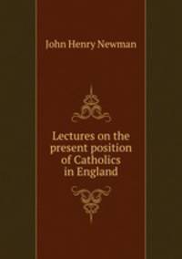 Lectures on the present position of Catholics in England