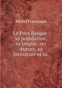 Le Pays Basque: sa population, sa langue, ses m?urs, sa litterature et sa .